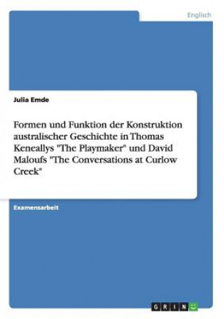 Książka Formen und Funktion der Konstruktion australischer Geschichte in Thomas Keneallys The Playmaker und David Maloufs The Conversations at Curlow Creek Julia Emde