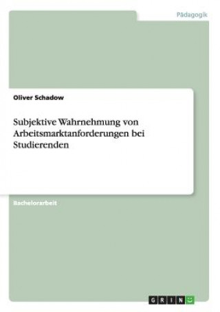 Carte Subjektive Wahrnehmung von Arbeitsmarktanforderungen bei Studierenden Oliver Schadow