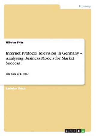 Könyv Internet Protocol Television in Germany - Analysing Business Models for Market Success Nikolas Fritz