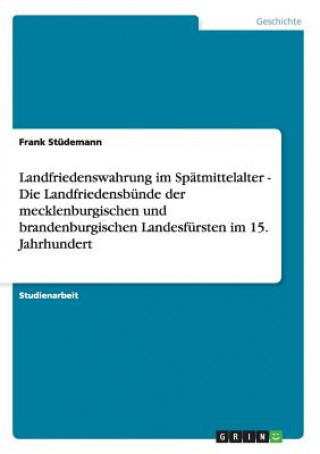 Kniha Landfriedenswahrung im Spatmittelalter - Die Landfriedensbunde der mecklenburgischen und brandenburgischen Landesfursten im 15. Jahrhundert Frank Stüdemann