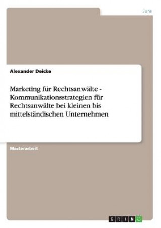 Libro Marketing fur Rechtsanwalte. Kundenansprache und Kommunikationsstrategien bei kleinen bis mittelstandischen Unternehmen. Alexander Deicke