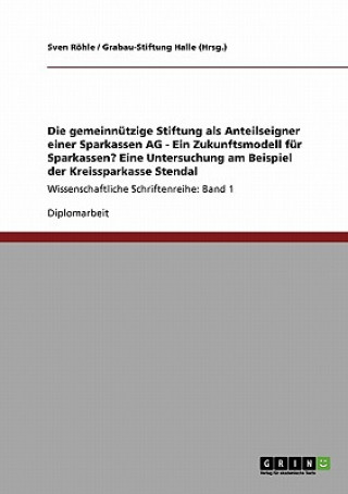 Book gemeinnutzige Stiftung als Anteilseigner einer Sparkassen AG - Ein Zukunftsmodell fur Sparkassen? Eine Untersuchung am Beispiel der Kreissparkasse Ste Sven Röhle