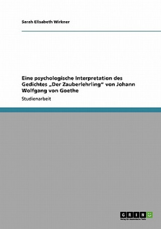 Könyv Eine Psychologische Interpretation Des Gedichtes "der Zauberlehrling Von Johann Wolfgang Von Goethe Sarah Elisabeth Wirkner