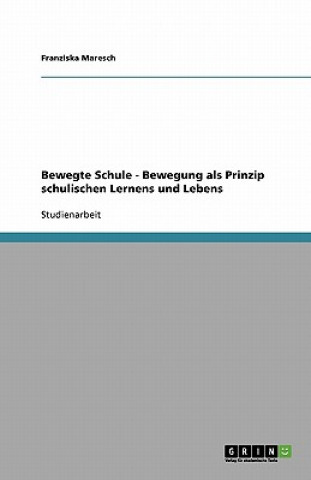 Kniha Bewegte Schule - Bewegung ALS Prinzip Schulischen Lernens Und Lebens Franziska Maresch