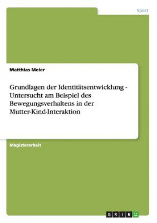 Carte Grundlagen der Identitatsentwicklung - Untersucht am Beispiel des Bewegungsverhaltens in der Mutter-Kind-Interaktion Matthias Meier