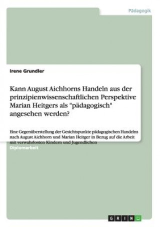 Livre Kann August Aichhorns Handeln aus der prinzipienwissenschaftlichen Perspektive Marian Heitgers als padagogisch angesehen werden? Irene Grundler