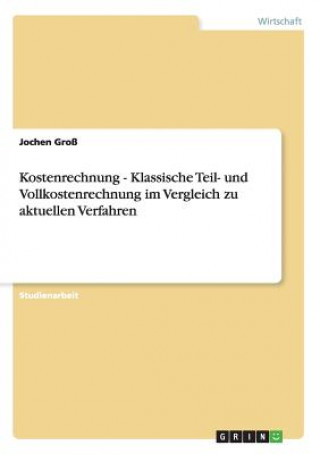 Książka Kostenrechnung - Klassische Teil- und Vollkostenrechnung im Vergleich zu aktuellen Verfahren Jochen Groß