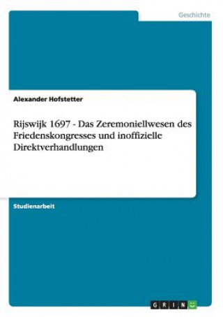 Book Rijswijk 1697 - Das Zeremoniellwesen des Friedenskongresses und inoffizielle Direktverhandlungen Alexander Hofstetter