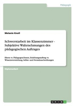 Könyv Schwerstarbeit im Klassenzimmer - Subjektive Wahrnehmungen des padagogischen Auftrages Melanie Knoll
