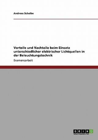Kniha Vorteile und Nachteile beim Einsatz unterschiedlicher elektrischer Lichtquellen in der Beleuchtungstechnik Andreas Scheibe
