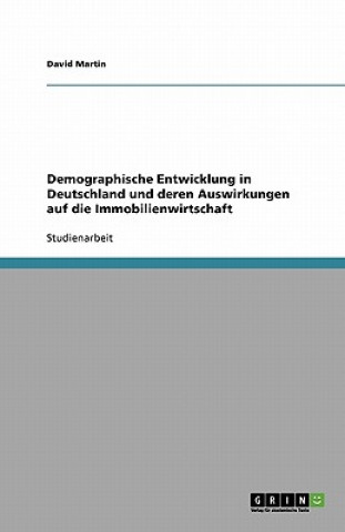 Книга Demographische Entwicklung in Deutschland Und Deren Auswirkungen Auf Die Immobilienwirtschaft David Martin