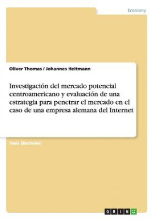 Carte Investigacion del mercado potencial centroamericano y evaluacion de una estrategia para penetrar el mercado en el caso de una empresa alemana del Inte Oliver Thomas