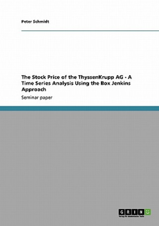 Könyv Stock Price of the ThyssenKrupp AG - A Time Series Analysis Using the Box Jenkins Approach Peter Schmidt