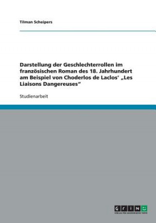 Książka Darstellung der Geschlechterrollen im franzoesischen Roman des 18. Jahrhundert am Beispiel von Choderlos de Laclos' "Les Liaisons Dangereuses Tilman Scheipers