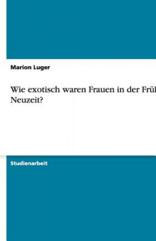 Kniha Wie Exotisch Waren Frauen in Der Fruhen Neuzeit? Marion Luger