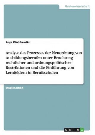 Książka Analyse des Prozesses der Neuordnung von Ausbildungsberufen unter Beachtung rechtlicher und ordnungspolitischer Restriktionen und die Einfuhrung von L Anja Kischkewitz