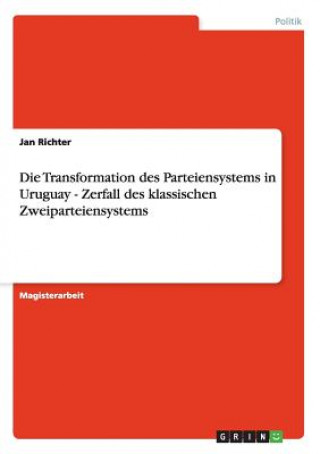 Kniha Transformation des Parteiensystems in Uruguay - Zerfall des klassischen Zweiparteiensystems Jan Richter