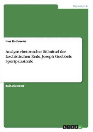 Kniha Analyse rhetorischer Stilmittel der faschistischen Rede. Joseph Goebbels Sportpalastrede Ines Rothmeier