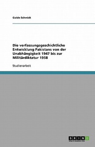 Knjiga verfassungsgeschichtliche Entwicklung Pakistans von der Unabhangigkeit 1947 bis zur Militardiktatur 1958 Guido Schmidt