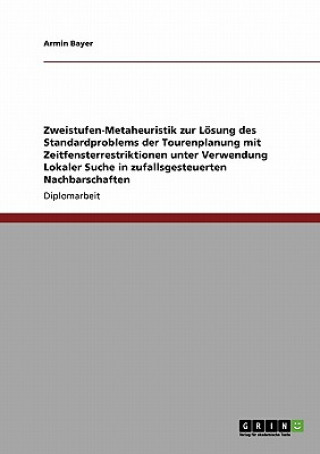 Könyv Zweistufen-Metaheuristik zur Loesung des Standardproblems der Tourenplanung mit Zeitfensterrestriktionen unter Verwendung Lokaler Suche in zufallsgest Armin Bayer