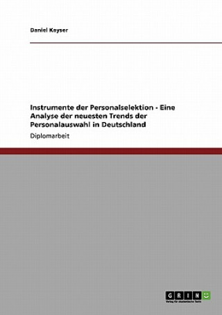 Book Instrumente der Personalselektion - Eine Analyse der neuesten Trends der Personalauswahl in Deutschland Daniel Kayser