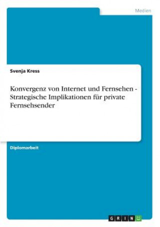 Könyv Konvergenz von Internet und Fernsehen - Strategische Implikationen fur private Fernsehsender Svenja Kress