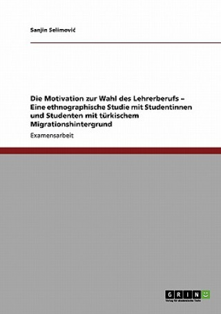 Könyv Motivation zur Wahl des Lehrerberufs - Eine ethnographische Studie mit Studentinnen und Studenten mit turkischem Migrationshintergrund Sanjin Selimovic