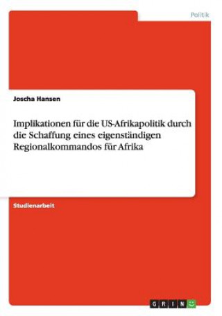 Kniha Implikationen fur die US-Afrikapolitik durch die Schaffung eines eigenstandigen Regionalkommandos fur Afrika Joscha Hansen