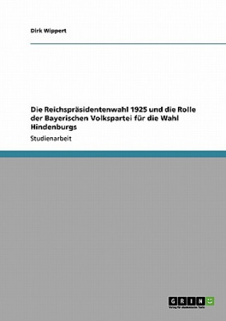 Книга Reichsprasidentenwahl 1925 und die Rolle der Bayerischen Volkspartei fur die Wahl Hindenburgs Dirk Wippert