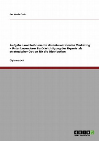 Carte Aufgaben und Instrumente des internationalen Marketing - Unter besonderer Berucksichtigung des Exports als strategischer Option fur die Distribution Eva Maria Fuchs