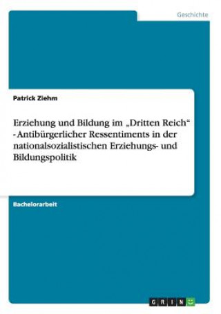 Livre Erziehung und Bildung im "Dritten Reich - Antiburgerlicher Ressentiments in der nationalsozialistischen Erziehungs- und Bildungspolitik Patrick Ziehm