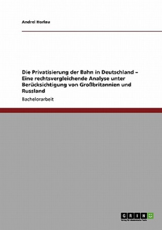 Könyv Die Privatisierung der Bahn in Deutschland - Eine rechtsvergleichende Analyse unter Berücksichtigung von Großbritannien und Russland Andrei Horlau