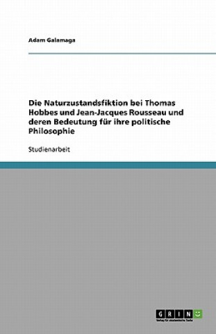 Kniha Naturzustandsfiktion bei Thomas Hobbes und Jean-Jacques Rousseau und deren Bedeutung fur ihre politische Philosophie Adam Galamaga