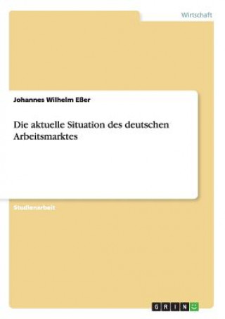 Kniha aktuelle Situation des deutschen Arbeitsmarktes Johannes Wilhelm Eßer