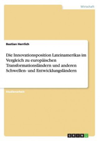 Kniha Innovationsposition Lateinamerikas im Vergleich zu europaischen Transformationslandern und anderen Schwellen- und Entwicklungslandern Bastian Herrlich