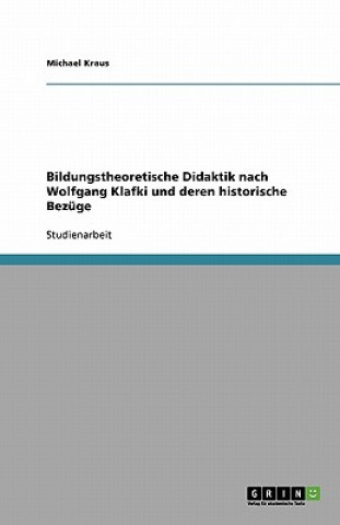 Kniha Bildungstheoretische Didaktik nach Wolfgang Klafki und deren historische Bezuge Michael Kraus