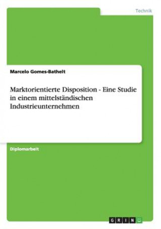 Libro Marktorientierte Disposition - Eine Studie in einem mittelstandischen Industrieunternehmen Marcelo Gomes-Bathelt