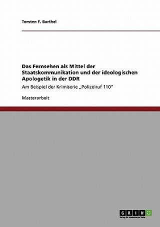 Kniha Fernsehen als Mittel der Staatskommunikation und der ideologischen Apologetik in der DDR Torsten F. Barthel