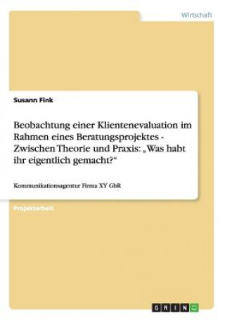 Könyv Beobachtung einer Klientenevaluation im Rahmen eines Beratungsprojektes - Zwischen Theorie und Praxis Susann Fink