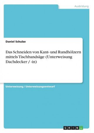 Carte Schneiden Von Kant- Und Rundh lzern Mittels Tischbands ge (Unterweisung Dachdecker / -In) Daniel Schulze