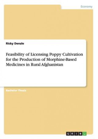 Knjiga Feasibility of Licensing Poppy Cultivation for the Production of Morphine-Based Medicines in Rural Afghanistan Marian Vanfloorop