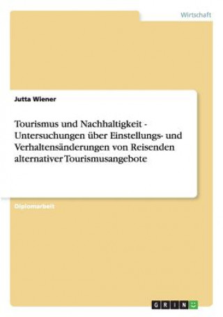 Книга Tourismus und Nachhaltigkeit - Untersuchungen über Einstellungs- und Verhaltensänderungen von Reisenden alternativer Tourismusangebote Jutta Wiener