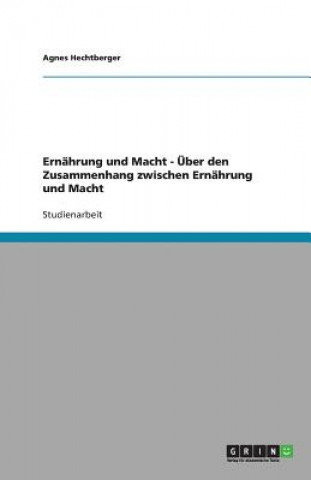 Könyv Ernahrung und Macht - UEber den Zusammenhang zwischen Ernahrung und Macht Agnes Hechtberger