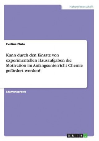 Knjiga Kann durch den Einsatz von experimentellen Hausaufgaben die Motivation im Anfangsunterricht Chemie gefoerdert werden? Eveline Pluta