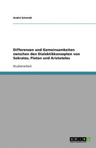 Książka Differenzen und Gemeinsamkeiten zwischen den Dialektikkonzepten von Sokrates, Platon und Aristoteles André Schmidt