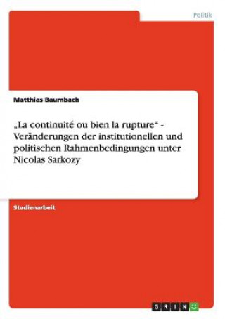 Book "La continuite ou bien la rupture - Veranderungen der institutionellen und politischen Rahmenbedingungen unter Nicolas Sarkozy Matthias Baumbach