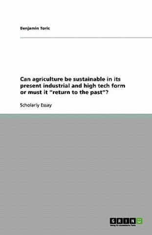 Carte Can agriculture be sustainable in its present industrial and high tech form or must it return to the past? Benjamin Toric