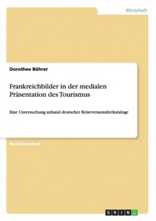 Carte Frankreichbilder in der medialen Prasentation des Tourismus Dorothee Bührer