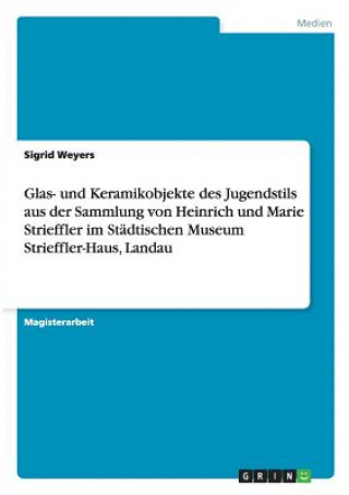 Książka Glas- und Keramikobjekte des Jugendstils aus der Sammlung von Heinrich und Marie Strieffler im Stadtischen Museum Strieffler-Haus, Landau Sigrid Weyers