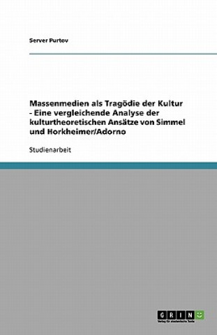 Könyv Massenmedien als Tragoedie der Kultur - Eine vergleichende Analyse der kulturtheoretischen Ansatze von Simmel und Horkheimer/Adorno Server Purtov